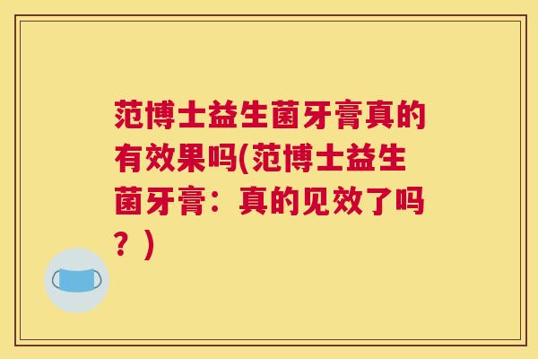 范博士益生菌牙膏真的有效果吗(范博士益生菌牙膏：真的见效了吗？)