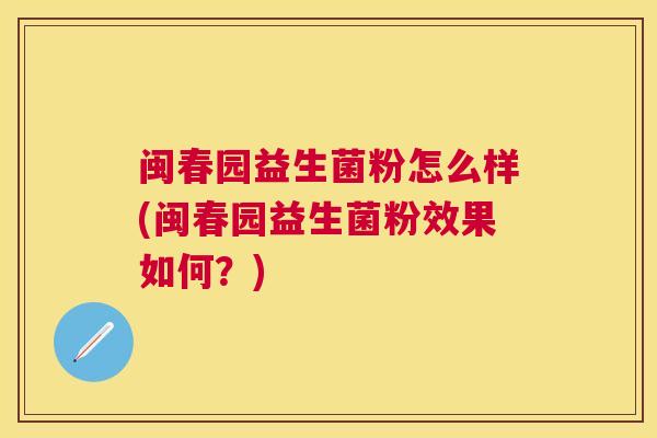 闽春园益生菌粉怎么样(闽春园益生菌粉效果如何？)