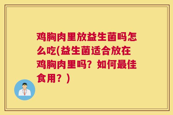 鸡胸肉里放益生菌吗怎么吃(益生菌适合放在鸡胸肉里吗？如何最佳食用？)