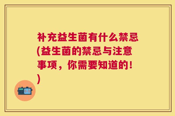 补充益生菌有什么禁忌(益生菌的禁忌与注意事项，你需要知道的！)