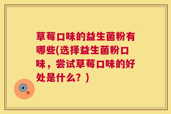草莓口味的益生菌粉有哪些(选择益生菌粉口味，尝试草莓口味的好处是什么？)