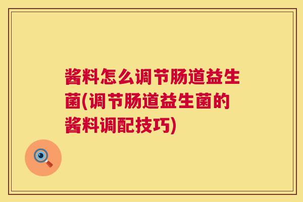 酱料怎么调节肠道益生菌(调节肠道益生菌的酱料调配技巧)