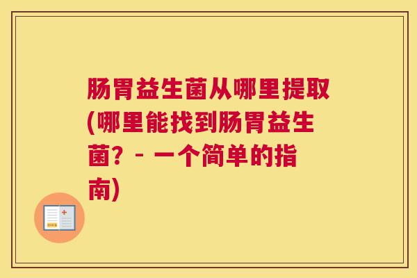 肠胃益生菌从哪里提取(哪里能找到肠胃益生菌？- 一个简单的指南)
