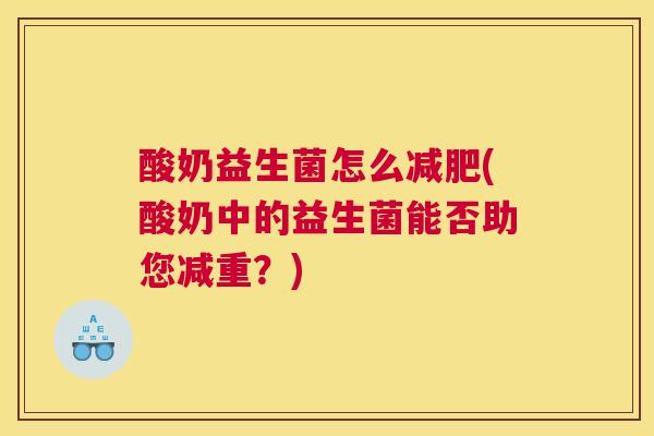 酸奶益生菌怎么减肥(酸奶中的益生菌能否助您减重？)