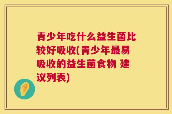 青少年吃什么益生菌比较好吸收(青少年最易吸收的益生菌食物 建议列表)