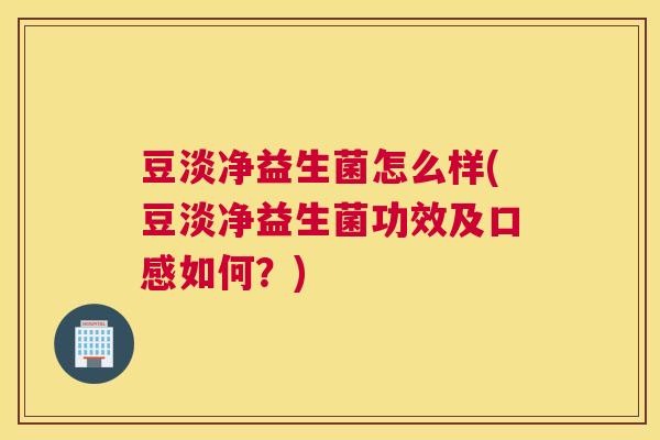豆淡净益生菌怎么样(豆淡净益生菌功效及口感如何？)
