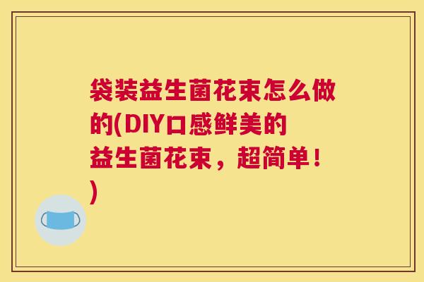 袋装益生菌花束怎么做的(DIY口感鲜美的益生菌花束，超简单！)