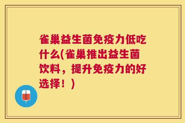 雀巢益生菌免疫力低吃什么(雀巢推出益生菌饮料，提升免疫力的好选择！)