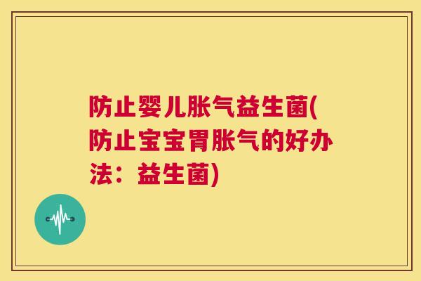 防止婴儿胀气益生菌(防止宝宝胃胀气的好办法：益生菌)