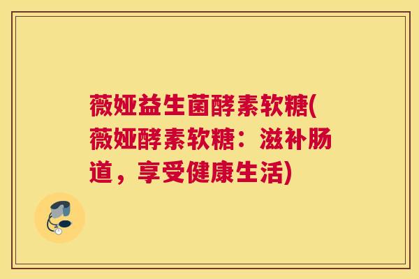 薇娅益生菌酵素软糖(薇娅酵素软糖：滋补肠道，享受健康生活)