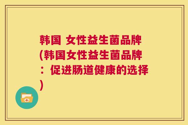 韩国 女性益生菌品牌(韩国女性益生菌品牌：促进肠道健康的选择)