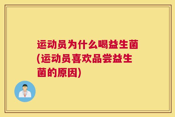 运动员为什么喝益生菌(运动员喜欢品尝益生菌的原因)