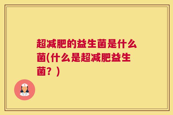 超减肥的益生菌是什么菌(什么是超减肥益生菌？)