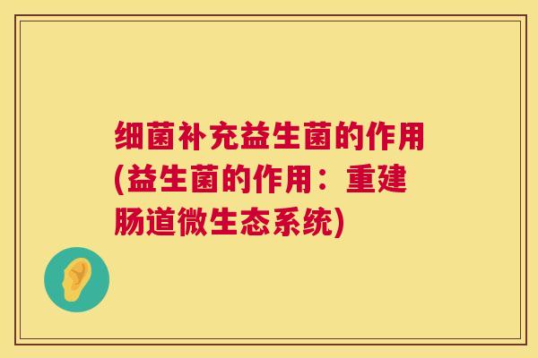 细菌补充益生菌的作用(益生菌的作用：重建肠道微生态系统)