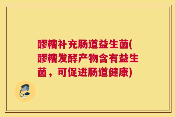 醪糟补充肠道益生菌(醪糟发酵产物含有益生菌，可促进肠道健康)