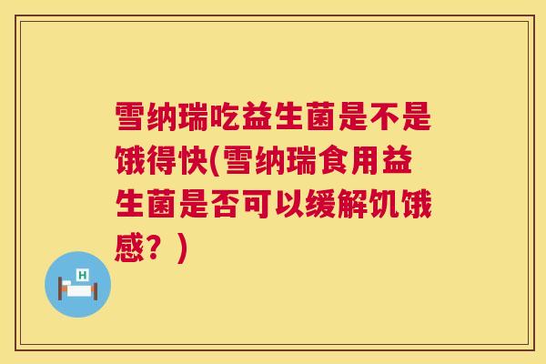 雪纳瑞吃益生菌是不是饿得快(雪纳瑞食用益生菌是否可以缓解饥饿感？)