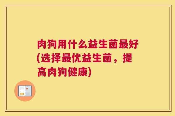 肉狗用什么益生菌最好(选择最优益生菌，提高肉狗健康)