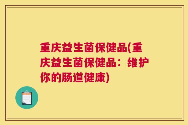 重庆益生菌保健品(重庆益生菌保健品：维护你的肠道健康)