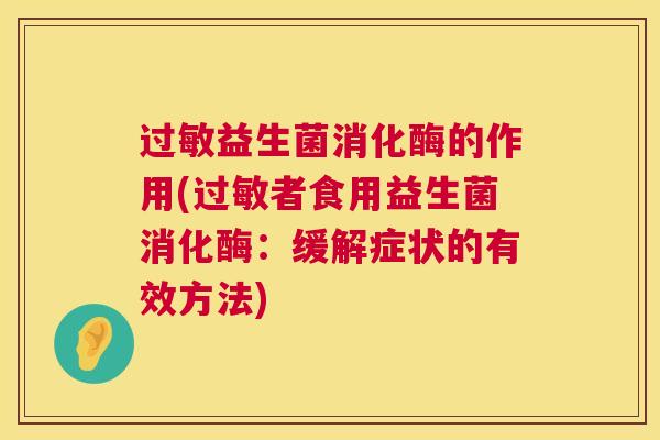 过敏益生菌消化酶的作用(过敏者食用益生菌消化酶：缓解症状的有效方法)