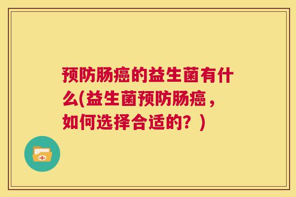 预防肠癌的益生菌有什么(益生菌预防肠癌，如何选择合适的？)