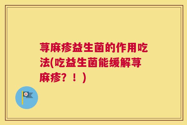 荨麻疹益生菌的作用吃法(吃益生菌能缓解荨麻疹？！)