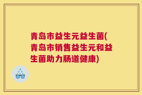 青岛市益生元益生菌(青岛市销售益生元和益生菌助力肠道健康)