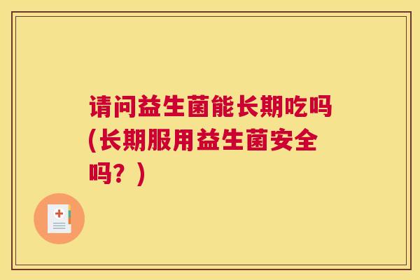 请问益生菌能长期吃吗(长期服用益生菌安全吗？)