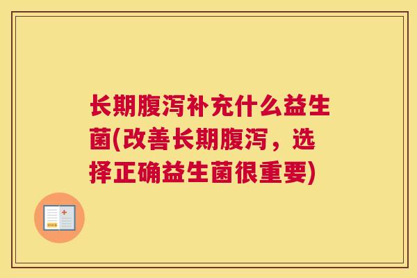 长期腹泻补充什么益生菌(改善长期腹泻，选择正确益生菌很重要)