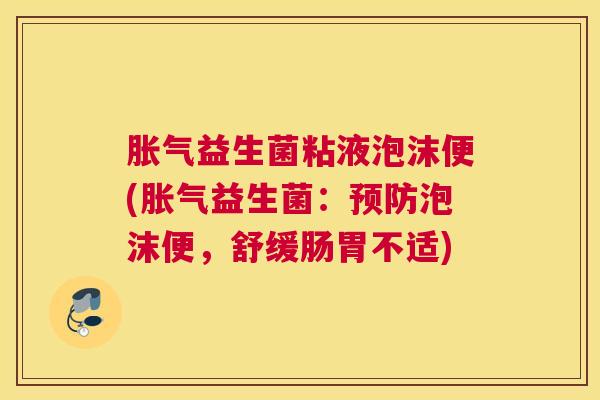 胀气益生菌粘液泡沫便(胀气益生菌：预防泡沫便，舒缓肠胃不适)
