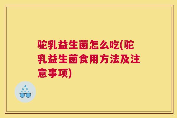 驼乳益生菌怎么吃(驼乳益生菌食用方法及注意事项)