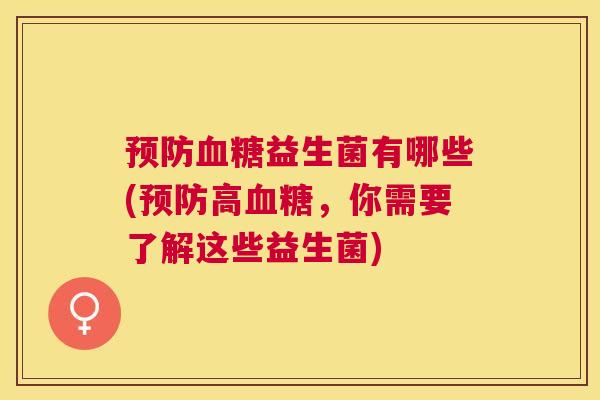 预防血糖益生菌有哪些(预防高血糖，你需要了解这些益生菌)