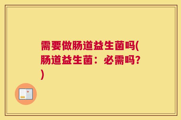 需要做肠道益生菌吗(肠道益生菌：必需吗？)
