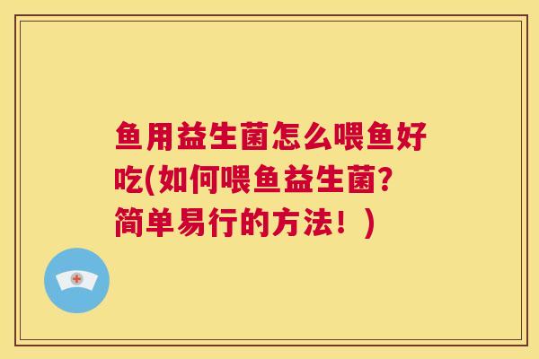 鱼用益生菌怎么喂鱼好吃(如何喂鱼益生菌？简单易行的方法！)