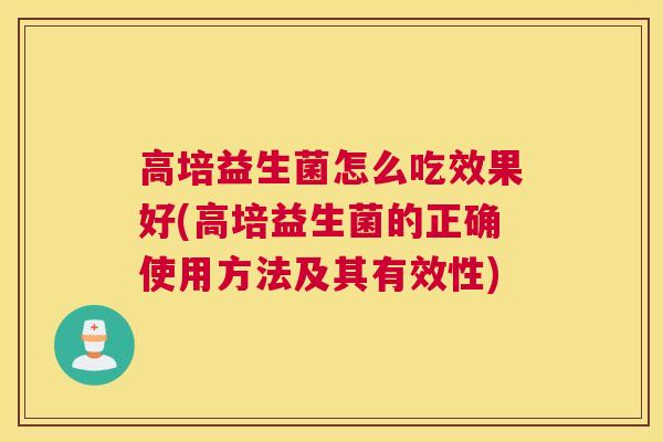 高培益生菌怎么吃效果好(高培益生菌的正确使用方法及其有效性)