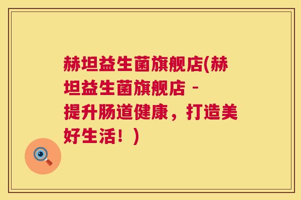 赫坦益生菌旗舰店(赫坦益生菌旗舰店 - 提升肠道健康，打造美好生活！)
