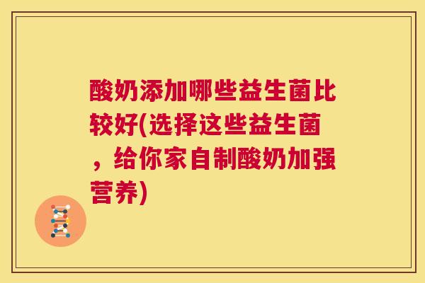酸奶添加哪些益生菌比较好(选择这些益生菌，给你家自制酸奶加强营养)