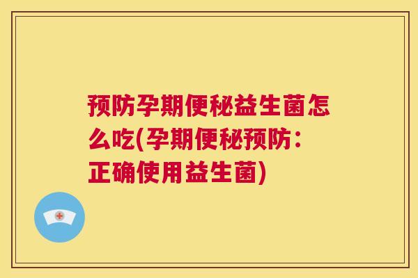 预防孕期便秘益生菌怎么吃(孕期便秘预防：正确使用益生菌)