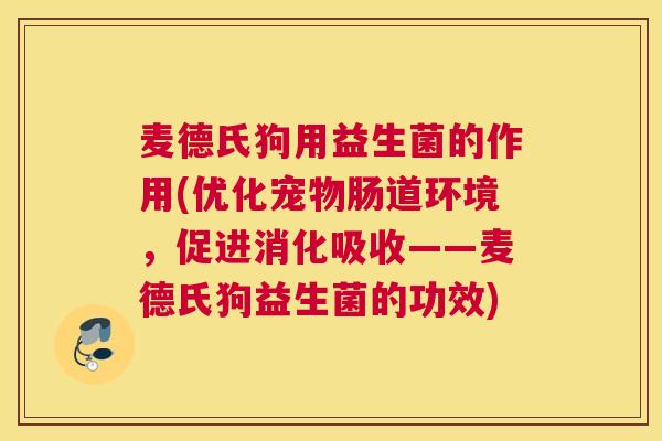 麦德氏狗用益生菌的作用(优化宠物肠道环境，促进消化吸收——麦德氏狗益生菌的功效)