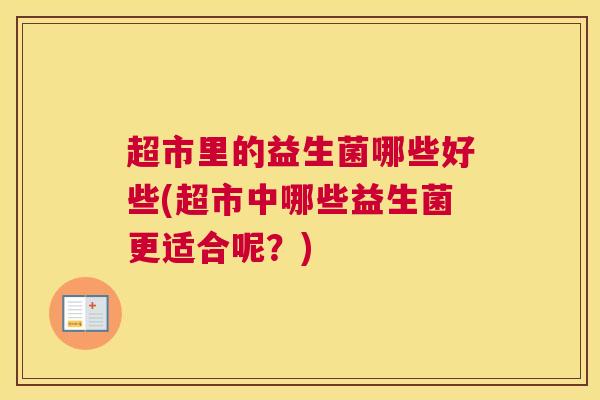 超市里的益生菌哪些好些(超市中哪些益生菌更适合呢？)