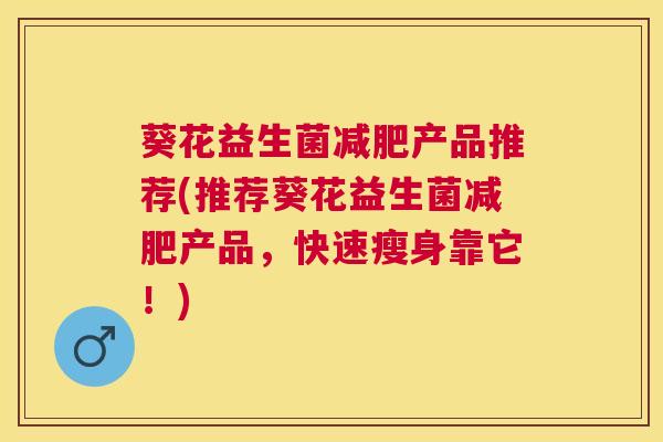 葵花益生菌减肥产品推荐(推荐葵花益生菌减肥产品，快速瘦身靠它！)