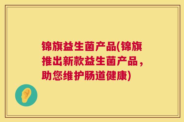 锦旗益生菌产品(锦旗推出新款益生菌产品，助您维护肠道健康)