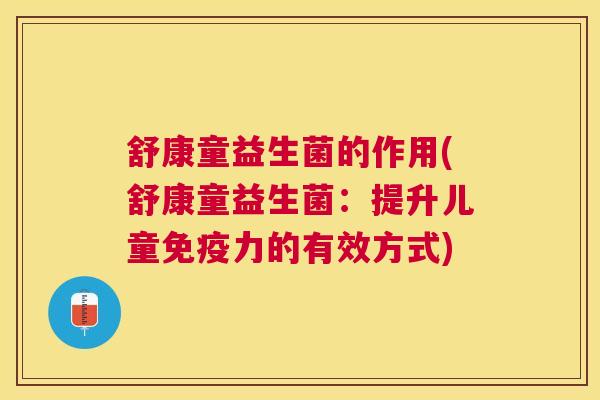舒康童益生菌的作用(舒康童益生菌：提升儿童免疫力的有效方式)