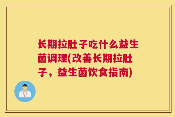 长期拉肚子吃什么益生菌调理(改善长期拉肚子，益生菌饮食指南)