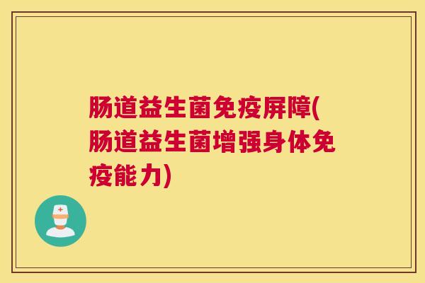 肠道益生菌免疫屏障(肠道益生菌增强身体免疫能力)
