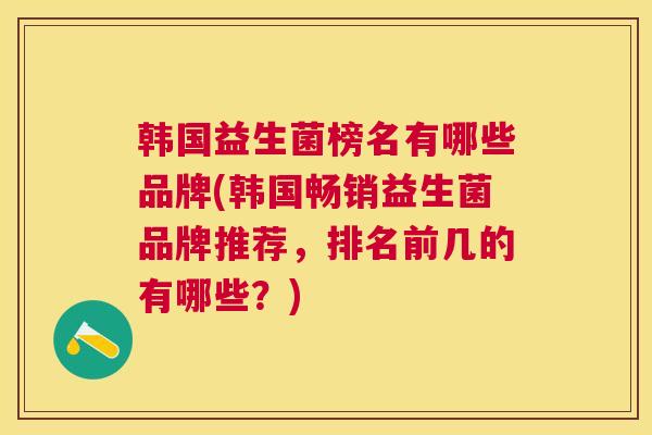 韩国益生菌榜名有哪些品牌(韩国畅销益生菌品牌推荐，排名前几的有哪些？)