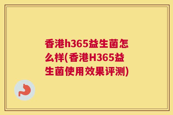 香港h365益生菌怎么样(香港H365益生菌使用效果评测)