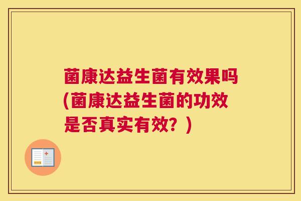 菌康达益生菌有效果吗(菌康达益生菌的功效是否真实有效？)