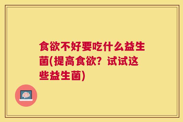 食欲不好要吃什么益生菌(提高食欲？试试这些益生菌)