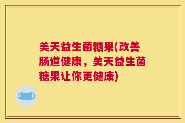 美天益生菌糖果(改善肠道健康，美天益生菌糖果让你更健康)