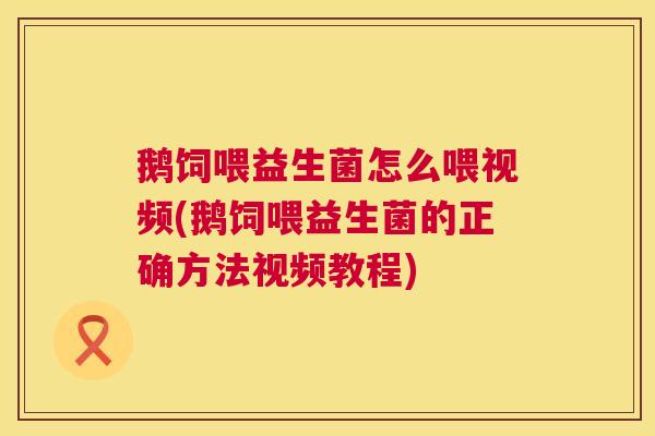 鹅饲喂益生菌怎么喂视频(鹅饲喂益生菌的正确方法视频教程)